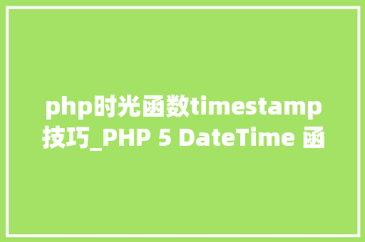 php时光函数timestamp技巧_PHP 5 DateTime 函数 php时光函数timestamp技巧_PHP 5 DateTime 函数