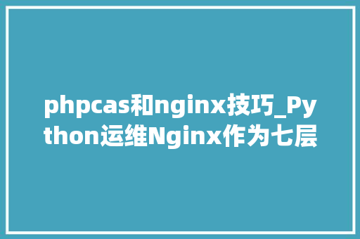 phpcas和nginx技巧_Python运维Nginx作为七层负载均衡调解器
