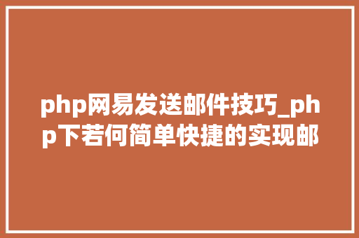 php网易发送邮件技巧_php下若何简单快捷的实现邮件发送
