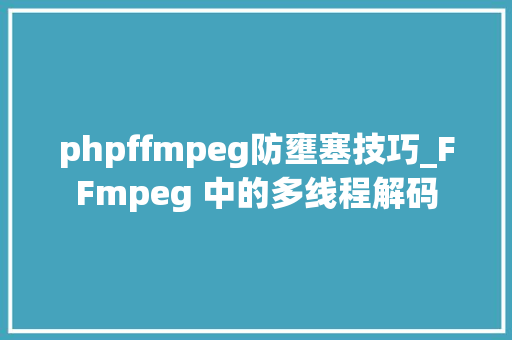 phpffmpeg防壅塞技巧_FFmpeg 中的多线程解码