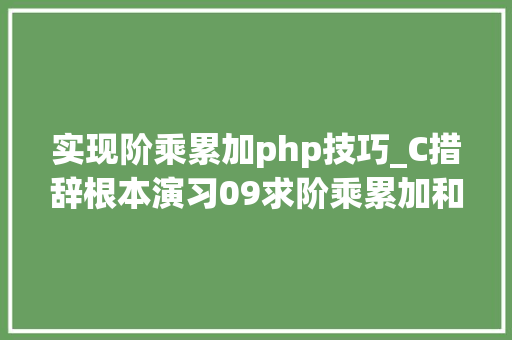 实现阶乘累加php技巧_C措辞根本演习09求阶乘累加和
