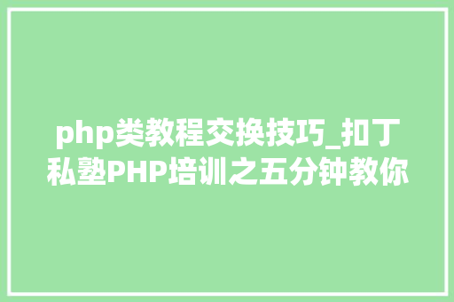 php类教程交换技巧_扣丁私塾PHP培训之五分钟教你编写一个实时弹幕网站