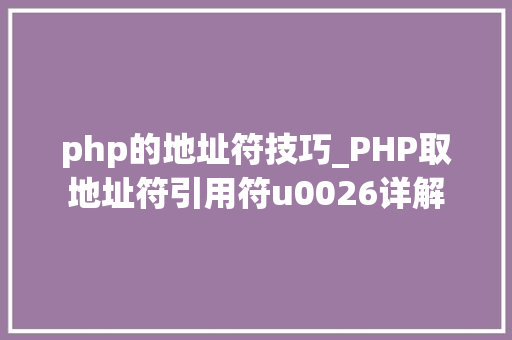 php的地址符技巧_PHP取地址符引用符u0026详解