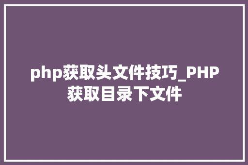 php获取头文件技巧_PHP获取目录下文件