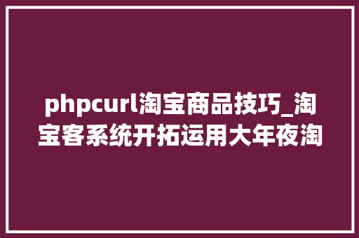 phpcurl淘宝商品技巧_淘宝客系统开拓运用大年夜淘客API数据展示产品详情