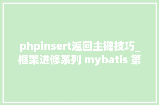 phpinsert返回主键技巧_框架进修系列 mybatis 第七篇 mybatis入门轨范之插入数据库后返回主键