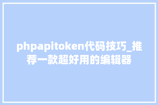phpapitoken代码技巧_推荐一款超好用的编辑器