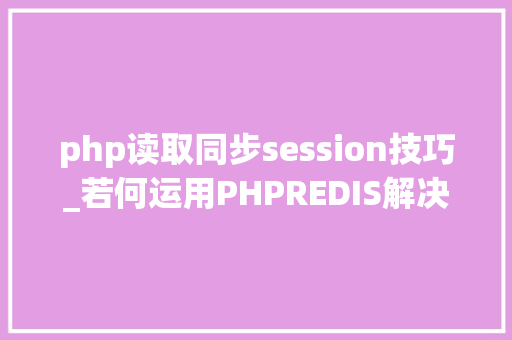 php读取同步session技巧_若何运用PHPREDIS解决负载均衡后的session共享问题