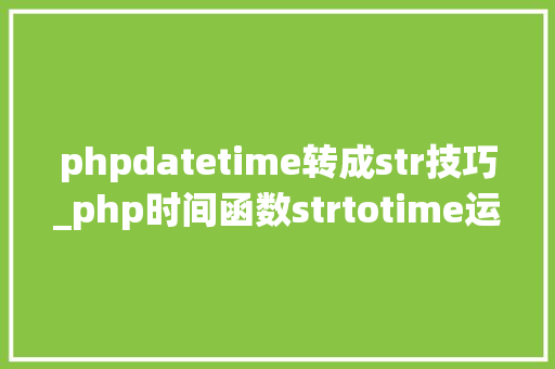 phpdatetime转成str技巧_php时间函数strtotime运用笔记