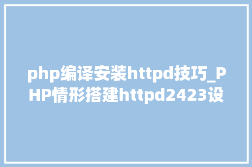 php编译安装httpd技巧_PHP情形搭建httpd2423设备安装