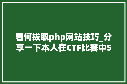 若何拔取php网站技巧_分享一下本人在CTF比赛中SQL注入的一些小技巧