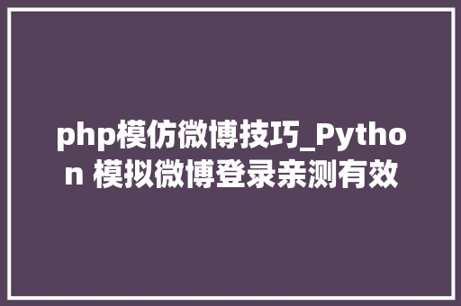 php模仿微博技巧_Python 模拟微博登录亲测有效