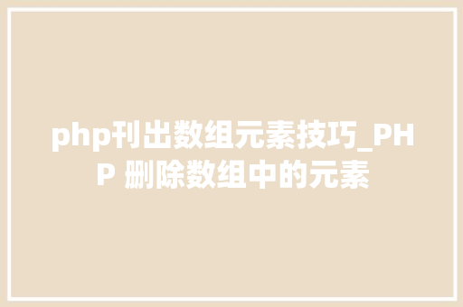 php刊出数组元素技巧_PHP 删除数组中的元素