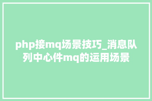 php接mq场景技巧_消息队列中心件mq的运用场景