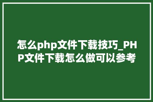 怎么php文件下载技巧_PHP文件下载怎么做可以参考一下它