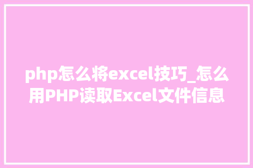 php怎么将excel技巧_怎么用PHP读取Excel文件信息及内容图文教程