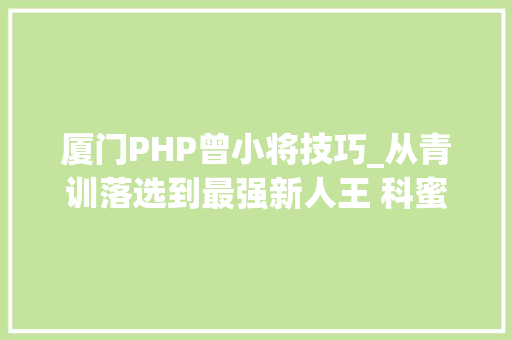 厦门PHP曾小将技巧_从青训落选到最强新人王 科蜜久诚输比赛后自罚走回俱乐部