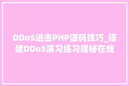 DDoS进击PHP源码技巧_搭建DDoS演习练习揭秘在线DDoS进击平台下