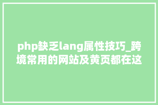 php缺乏lang属性技巧_跨境常用的网站及黄页都在这儿全了