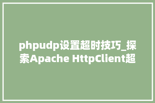 phpudp设置超时技巧_探索Apache HttpClient超不时光若何设定