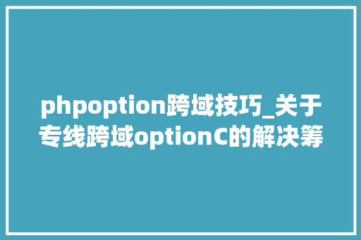 phpoption跨域技巧_关于专线跨域optionC的解决筹划