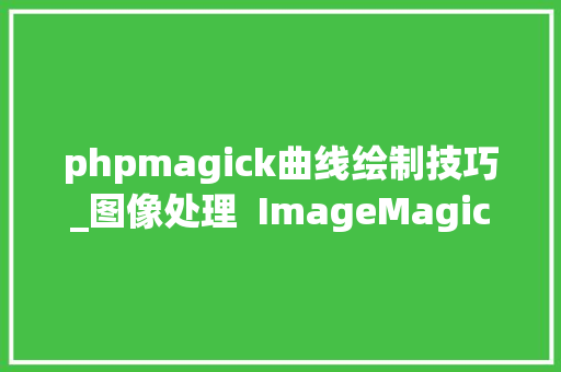 phpmagick曲线绘制技巧_图像处理  ImageMagick 简单介绍与案例
