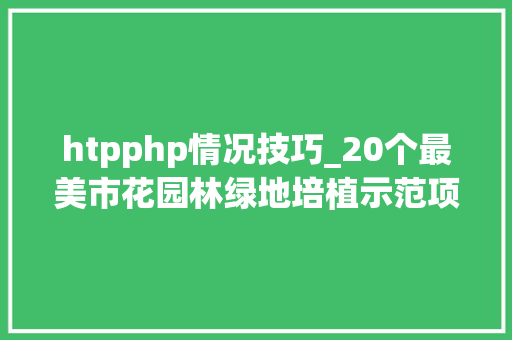 htpphp情况技巧_20个最美市花园林绿地培植示范项目你喜好哪一个快来投票吧