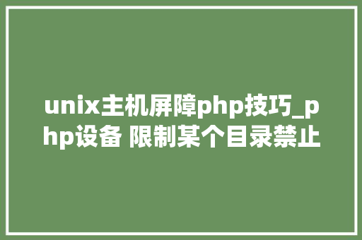 unix主机屏障php技巧_php设备 限制某个目录禁止解析php 限制user_agent
