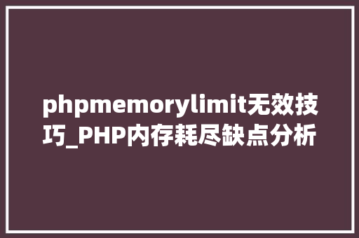 phpmemorylimit无效技巧_PHP内存耗尽缺点分析