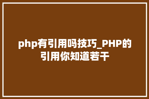 php有引用吗技巧_PHP的引用你知道若干