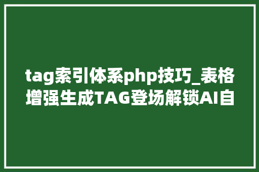 tag索引体系php技巧_表格增强生成TAG登场解锁AI自然措辞与数据库的完美结合