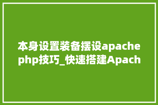 本身设置装备摆设apachephp技巧_快速搭建Apachephp支配情形绝无废话