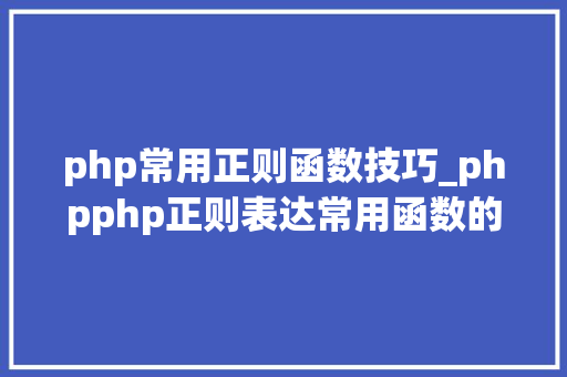 php常用正则函数技巧_phpphp正则表达常用函数的总结代码示例