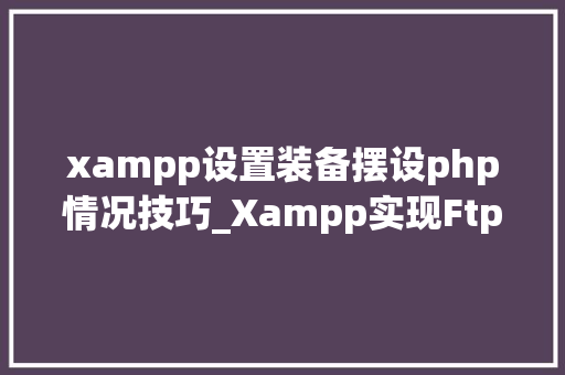 xampp设置装备摆设php情况技巧_Xampp实现Ftp做事器及其设备