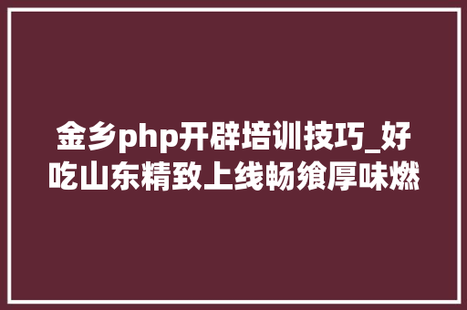 金乡php开辟培训技巧_好吃山东精致上线畅飨厚味燃爆这个夏季