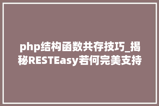 php结构函数共存技巧_揭秘RESTEasy若何完美支持JAVA 微做事中的多种数据格式