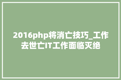 2016php将消亡技巧_工作去世亡IT工作面临灭绝