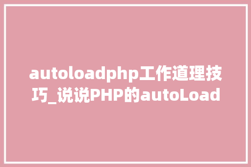 autoloadphp工作道理技巧_说说PHP的autoLoad自动加载机制