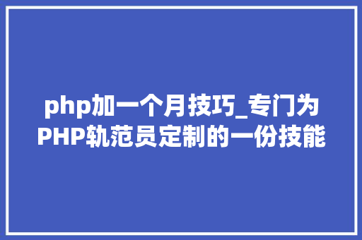 php加一个月技巧_专门为PHP轨范员定制的一份技能成长筹划