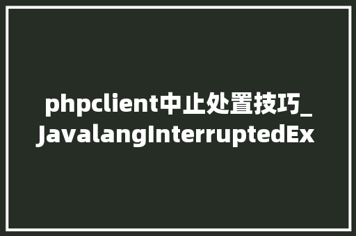 phpclient中止处置技巧_JavalangInterruptedException被中止异常解决筹划