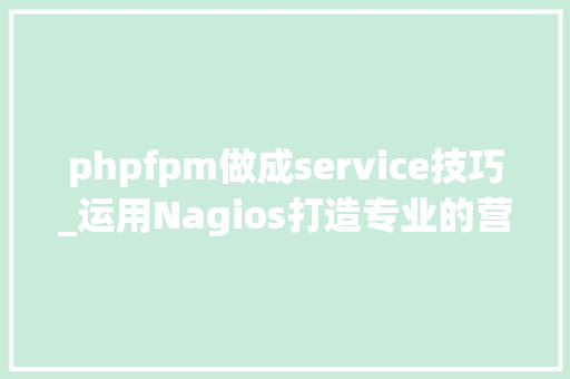 phpfpm做成service技巧_运用Nagios打造专业的营业状态监控