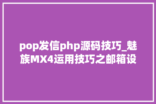 pop发信php源码技巧_魅族MX4运用技巧之邮箱设置篇