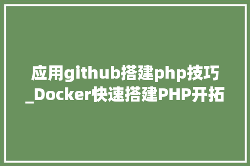 应用github搭建php技巧_Docker快速搭建PHP开拓情形具体教程