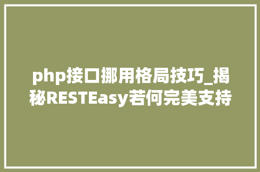 php接口挪用格局技巧_揭秘RESTEasy若何完美支持JAVA 微做事中的多种数据格式