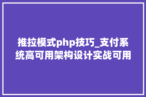 推拉模式php技巧_支付系统高可用架构设计实战可用性高达99999