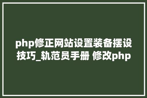 php修正网站设置装备摆设技巧_轨范员手册 修改phpini的几种方法