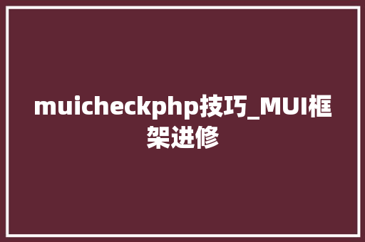muicheckphp技巧_MUI框架进修