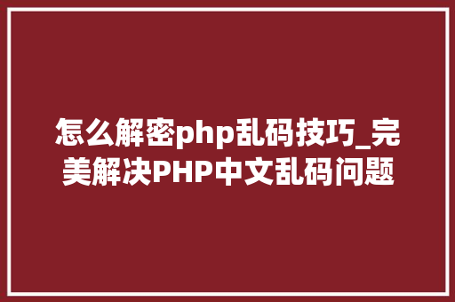怎么解密php乱码技巧_完美解决PHP中文乱码问题