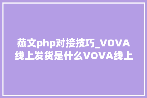 燕文php对接技巧_VOVA线上发货是什么VOVA线上发货概念u0026发货留心事项