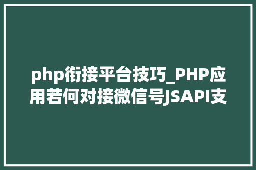 php衔接平台技巧_PHP应用若何对接微信号JSAPI支付
